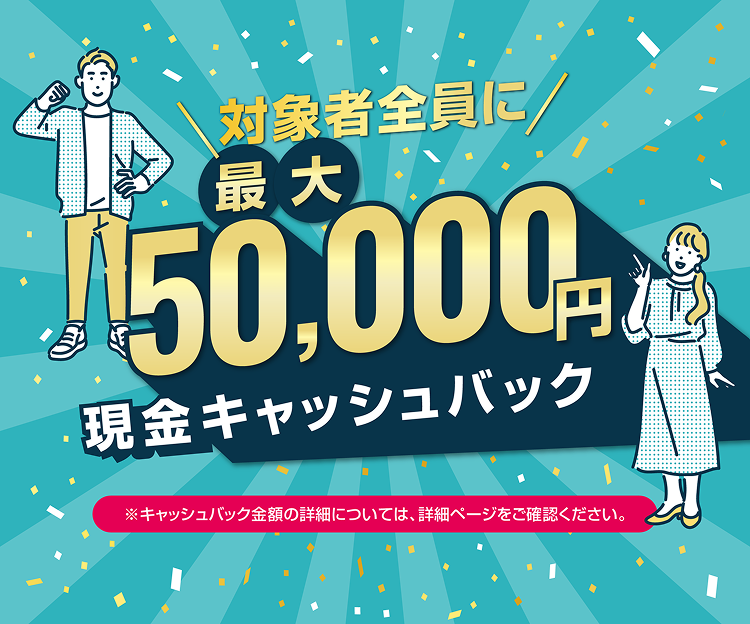 対象者全員に最大50,000円キャッシュバック